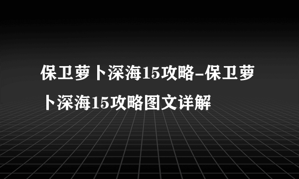 保卫萝卜深海15攻略-保卫萝卜深海15攻略图文详解