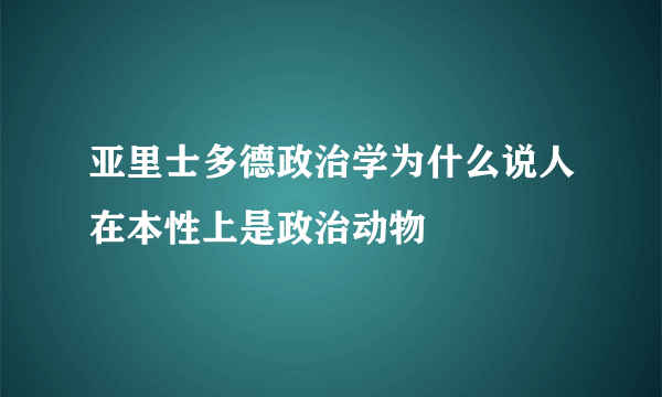 亚里士多德政治学为什么说人在本性上是政治动物