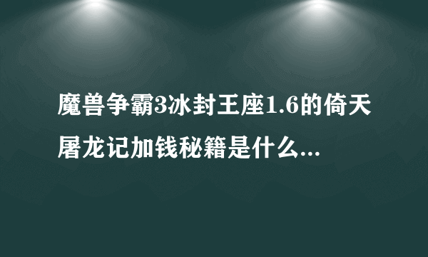 魔兽争霸3冰封王座1.6的倚天屠龙记加钱秘籍是什么,顺便教我怎样用,急...