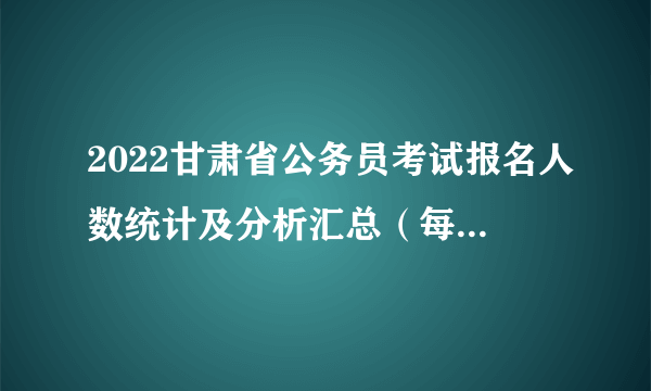 2022甘肃省公务员考试报名人数统计及分析汇总（每日更新）