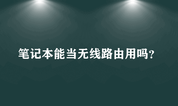 笔记本能当无线路由用吗？