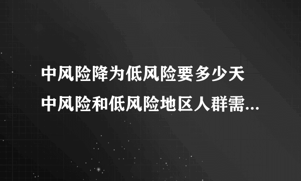 中风险降为低风险要多少天 中风险和低风险地区人群需要注意哪些事项