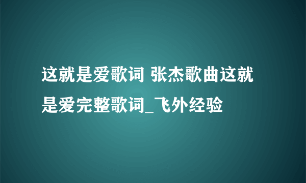 这就是爱歌词 张杰歌曲这就是爱完整歌词_飞外经验