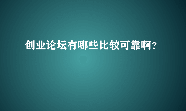 创业论坛有哪些比较可靠啊？