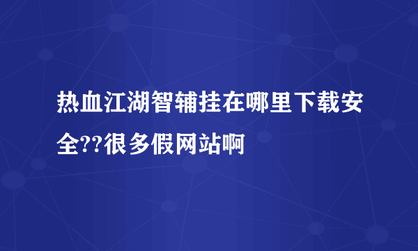 热血江湖智辅挂在哪里下载安全??很多假网站啊