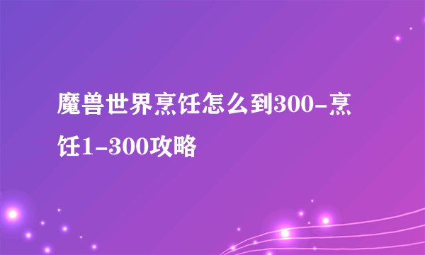 魔兽世界烹饪怎么到300-烹饪1-300攻略