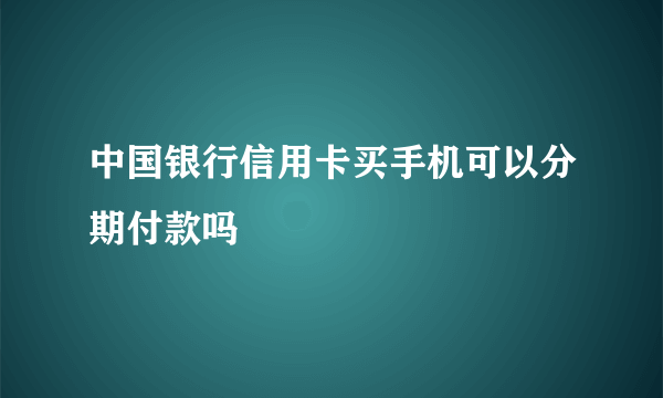 中国银行信用卡买手机可以分期付款吗