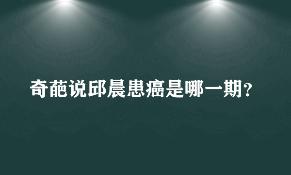 奇葩说邱晨患癌是哪一期？