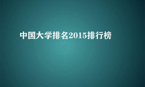 中国大学排名2015排行榜