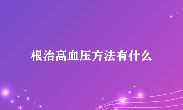 根治高血压方法有什么