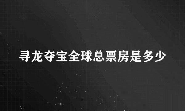 寻龙夺宝全球总票房是多少