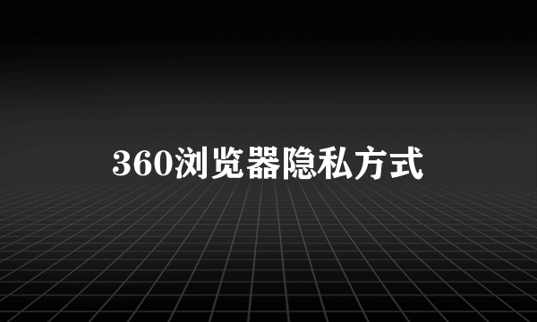 360浏览器隐私方式