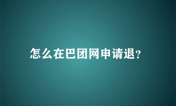 怎么在巴团网申请退？