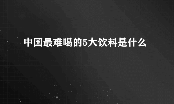 中国最难喝的5大饮料是什么