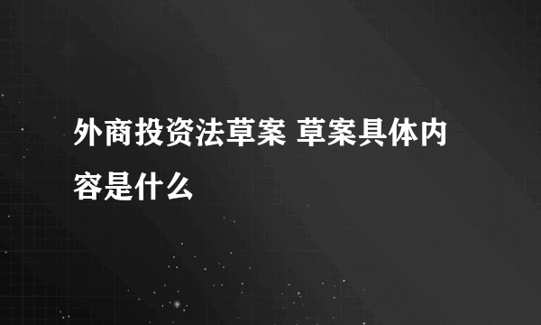 外商投资法草案 草案具体内容是什么