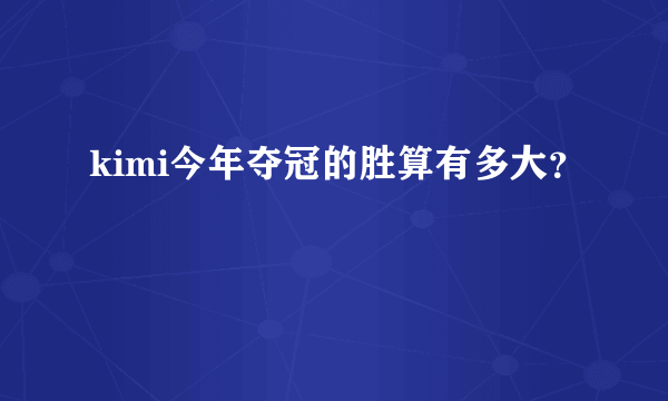 kimi今年夺冠的胜算有多大？