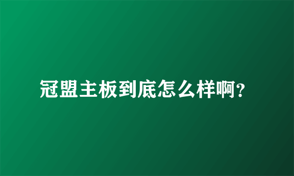 冠盟主板到底怎么样啊？