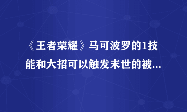 《王者荣耀》马可波罗的1技能和大招可以触发末世的被动作用介绍