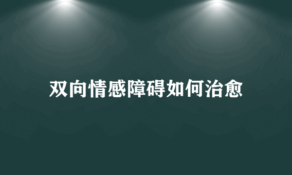 双向情感障碍如何治愈