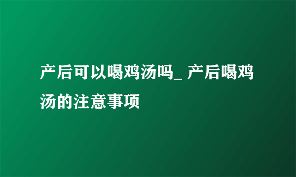 产后可以喝鸡汤吗_ 产后喝鸡汤的注意事项