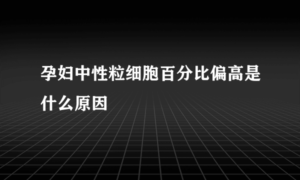 孕妇中性粒细胞百分比偏高是什么原因