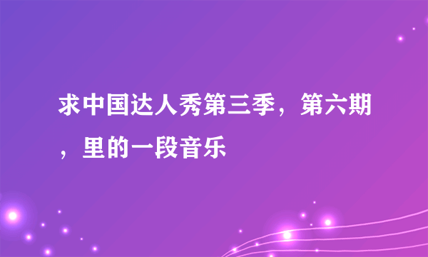 求中国达人秀第三季，第六期，里的一段音乐