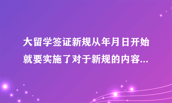 大留学签证新规从年月日开始就要实施了对于新规的内容你可了解了