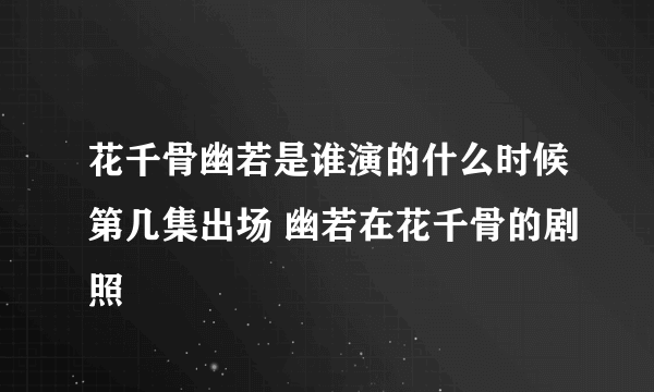 花千骨幽若是谁演的什么时候第几集出场 幽若在花千骨的剧照