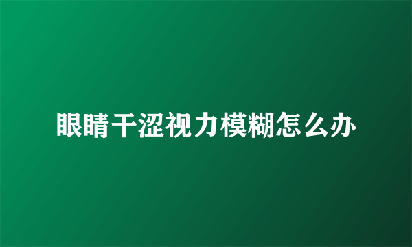 眼睛干涩视力模糊怎么办