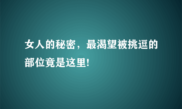 女人的秘密，最渴望被挑逗的部位竟是这里!