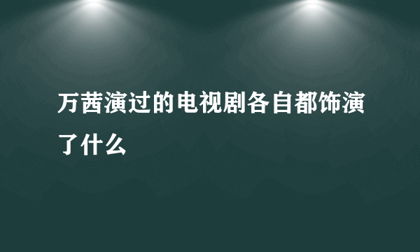 万茜演过的电视剧各自都饰演了什么