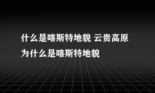 什么是喀斯特地貌 云贵高原为什么是喀斯特地貌