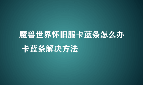 魔兽世界怀旧服卡蓝条怎么办 卡蓝条解决方法