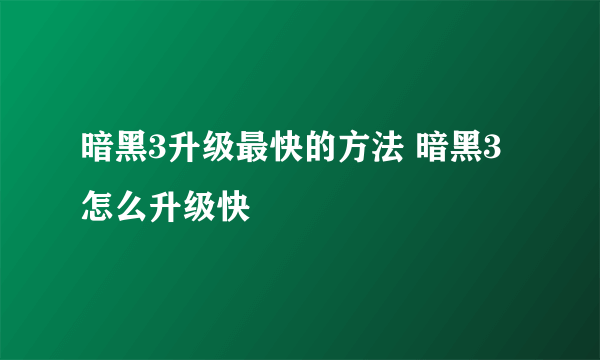 暗黑3升级最快的方法 暗黑3怎么升级快