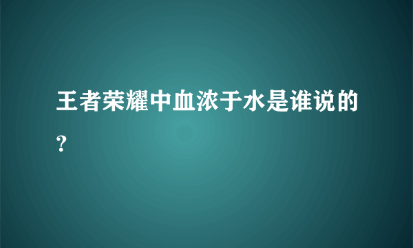 王者荣耀中血浓于水是谁说的？