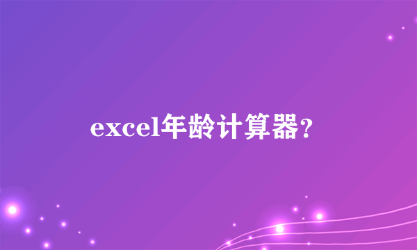 excel年龄计算器？