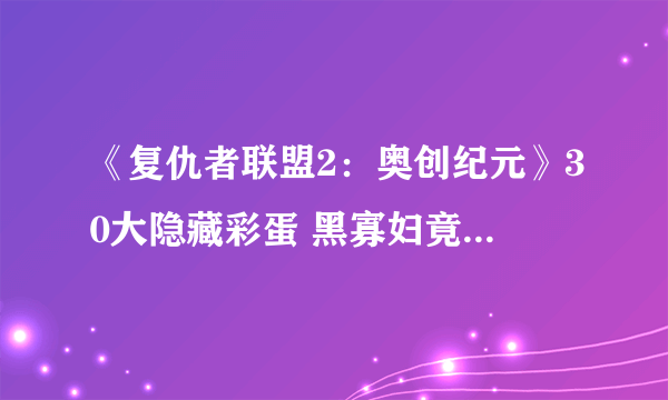 《复仇者联盟2：奥创纪元》30大隐藏彩蛋 黑寡妇竟是女雷神