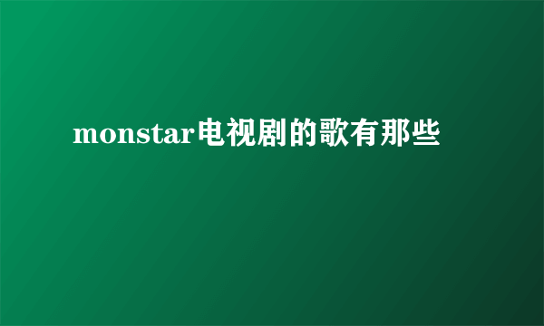 monstar电视剧的歌有那些