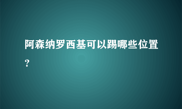 阿森纳罗西基可以踢哪些位置？