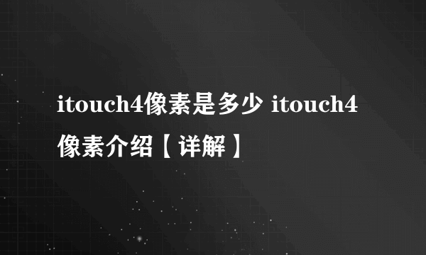 itouch4像素是多少 itouch4像素介绍【详解】