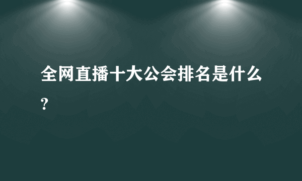 全网直播十大公会排名是什么?