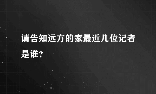 请告知远方的家最近几位记者是谁？