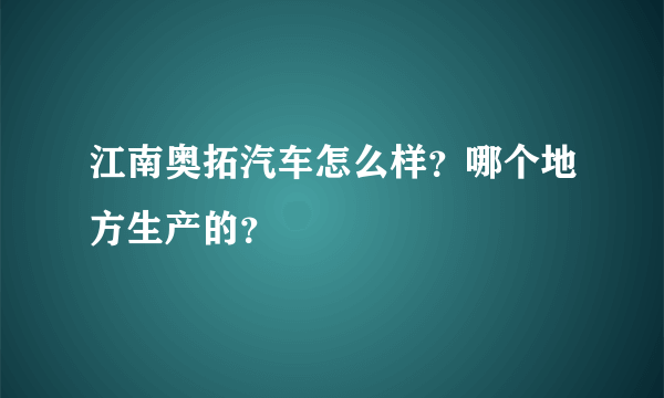 江南奥拓汽车怎么样？哪个地方生产的？