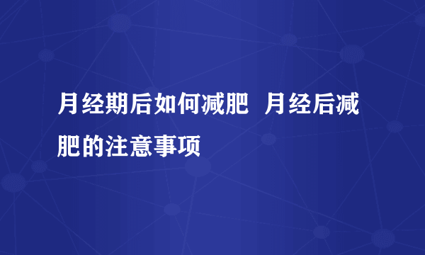 月经期后如何减肥  月经后减肥的注意事项