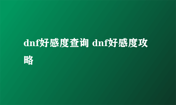 dnf好感度查询 dnf好感度攻略