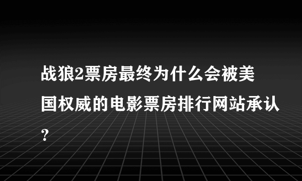 战狼2票房最终为什么会被美国权威的电影票房排行网站承认？