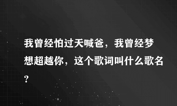 我曾经怕过天喊爸，我曾经梦想超越你，这个歌词叫什么歌名？