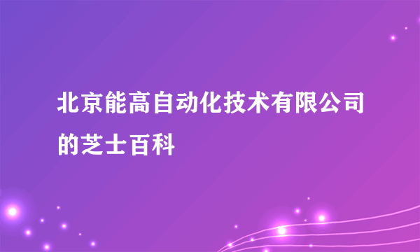 北京能高自动化技术有限公司的芝士百科