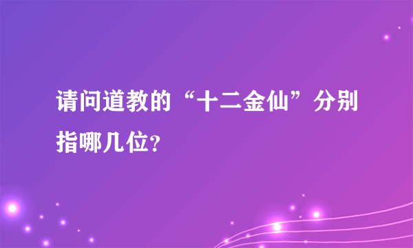 请问道教的“十二金仙”分别指哪几位？