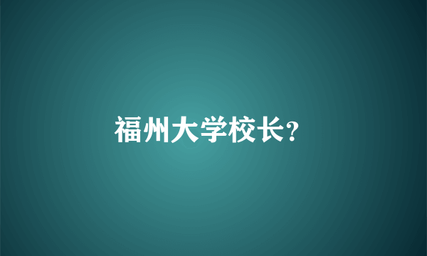 福州大学校长？